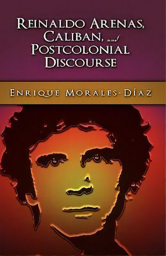 Reinaldo Arenas, Caliban, And Postcolonial Counter-discourse, De Enrique Morales-diaz. Editorial Cambria Press, Tapa Dura En Inglés