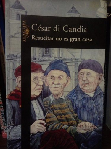 Resucitar No Es Gran Cosa - César Di Candia - Alfaguara