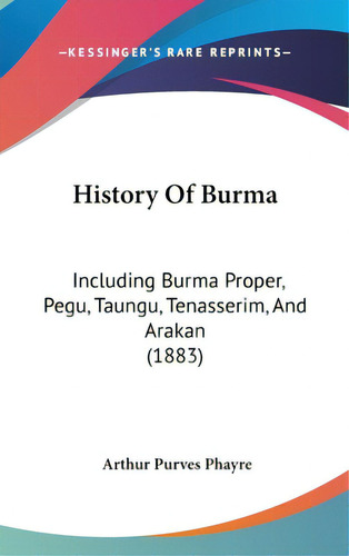 History Of Burma: Including Burma Proper, Pegu, Taungu, Tenasserim, And Arakan (1883), De Phayre, Arthur Purves. Editorial Kessinger Pub Llc, Tapa Dura En Inglés
