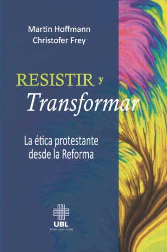 Resistir Y Transformar: La Etica Protestante Desde La Reform