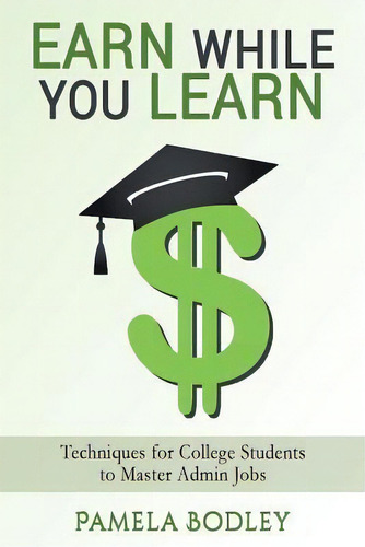 Earn While You Learn : Techniques For College Students To Master Admin Jobs, De Pamela Bodley., Vol. 1. Editorial Createspace Independent Publishing Platform, Tapa Blanda En Inglés