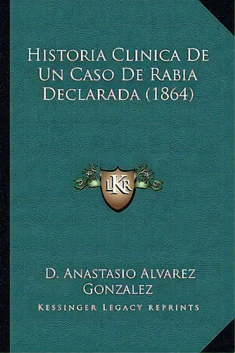 Historia Clinica De Un Caso De Rabia Declarada (1864), De D Anastasio Alvarez Gonzalez. Editorial Kessinger Publishing, Tapa Blanda En Español