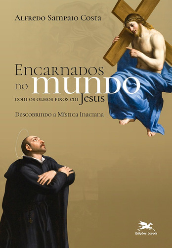 Encarnados no mundo com os olhos fixos em Jesus: Descobrindo a mística inaciana, de Costa, Alfredo Sampaio. Editora Associação Nóbrega de Educação e Assistência Social, capa mole em português, 2019