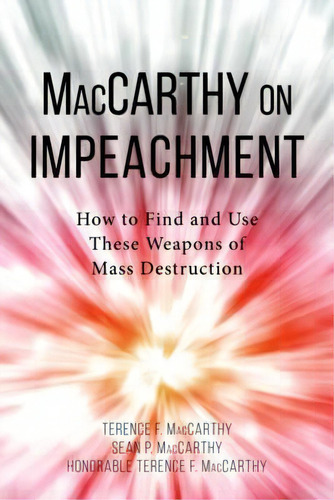 Maccarthy On Impeachment : How To Find And Use These Weapons Of Mass Desctruction, De Sean P. Maccarthy. Editorial American Bar Association, Tapa Blanda En Inglés, 2017