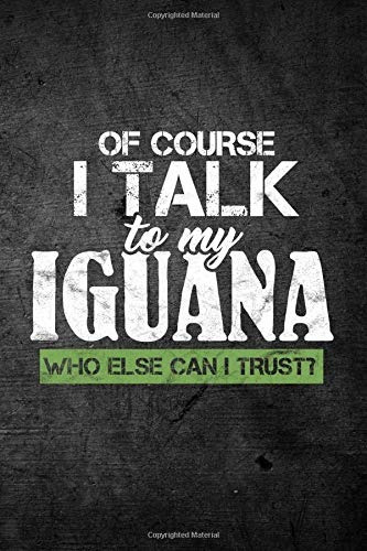 Of Course I Talk To My Iguana Who Else Can I Trustr Funny Re