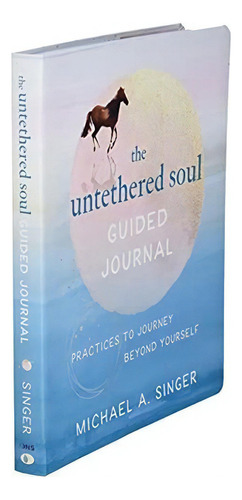 The Untethered Soul Guided Journal : Writing Practices To Journey Beyond Yourself, De Michael A. Singer. Editorial New Harbinger Publications, Tapa Blanda En Inglés
