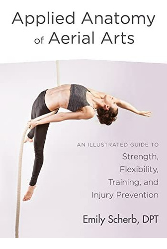 Anatomy Of Aerial Arts: An Illustrated Guide To Strength, Flexibility, Training, And Injury Prevention, De Scherb, Emily. Editorial North Atlantic Books, Tapa Blanda En Inglés