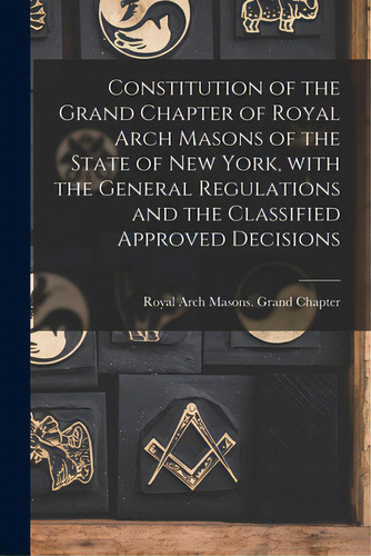 Constitution Of The Grand Chapter Of Royal Arch Masons Of The State Of New York, With The General..., De Royal Arch Masons Grand Chapter (n Y ). Editorial Legare Street Pr, Tapa Blanda En Inglés