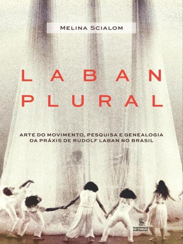 Laban Plural: Arte Do Movimento, Pesquisa E Genealogia Da Práxis De Rudolf Laban No Brasil, De Scialom, Melina. Editora Summus Editorial, Capa Mole, Edição 1ª Edição - 2017 Em Português