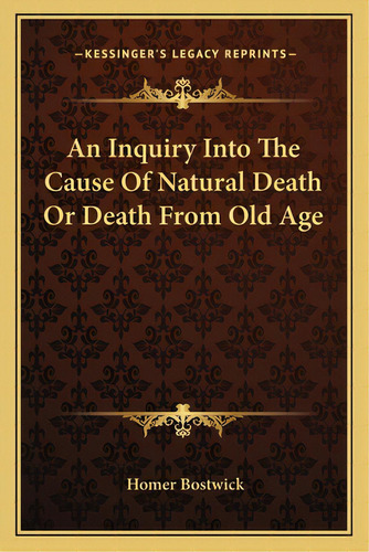 An Inquiry Into The Cause Of Natural Death Or Death From Old Age, De Bostwick, Homer. Editorial Kessinger Pub Llc, Tapa Blanda En Inglés