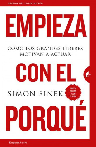 Empieza con el porqué: Cómo los grandes líderes motivan a actuar, de Simon Sinek., vol. 1.0. Editorial Empresa Activa, tapa blanda, edición 1.0 en español, 2018