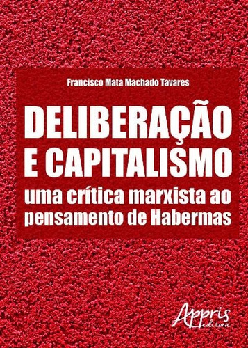 Deliberação e capitalismo: uma crítica marxista ao pensamento de habermas, de Tavares, Francisco Mata Machado. Appris Editora e Livraria Eireli - ME, capa mole em português, 2016