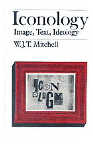 Iconology : Image, Text, Ideology, De W. J. T. Mitchell. Editorial The University Of Chicago Press, Tapa Blanda En Inglés