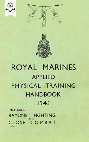 Royal Marines Applied Physical Training Handbook 1945 Includes Bayonet Fighting And Close Combat, De None. Editorial Naval Military Press, Tapa Blanda En Inglés