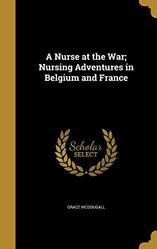 A Nurse At The War; Nursing Adventures In Belgium And France
