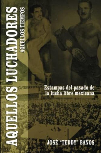 Aquellos Luchadores, Aquellos Tiempos: Estampas Del Pasado De La Lucha Libre Mexicana (spanish Edition), De Baños, José  Teddy . Editorial Oem, Tapa Blanda En Español