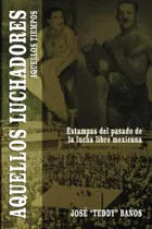 Comprar Aquellos Luchadores, Aquellos Tiempos: Estampas Del Pasado De La Lucha Libre Mexicana (spanish Edition), De Baños, José Teddy . Editorial Oem, Tapa Blanda En Español