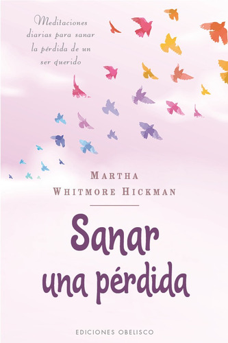 Sanar una pérdida: Meditaciones diarias para sanar la pérdida de un ser querido, de Whitmore Hickman, Martha. Editorial Ediciones Obelisco, tapa blanda en español, 2022