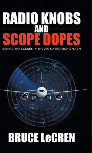 Radio Knobs And Scope Dopes: Behind The Scenes In The Air Navigation System, De Lecren, Bruce. Editorial Tellwell Talent, Tapa Dura En Inglés