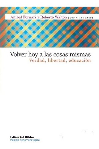 Volver Hoy A Las Cosas Mismas. Verdad, Libertad, Educación -, De Aníbal/walton  Roberto (coord) Fornari. Editorial Biblos En Español