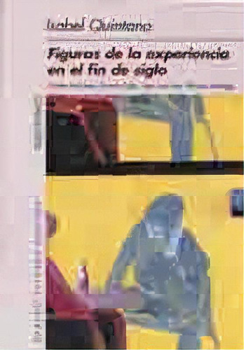 Figuras De La Experiencia En El Fin De Siglo, De Isabel Quintana. Serie N/a, Vol. Volumen Unico. Editorial Beatriz Viterbo Editora, Tapa Blanda, Edición 1 En Español, 2001