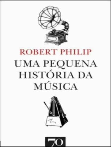 Uma Pequena Historia Da Musica: Uma Pequena Historia Da Musica, De Philip, Robert. Editora Edições 70, Capa Mole, Edição 1 Em Português, 2023