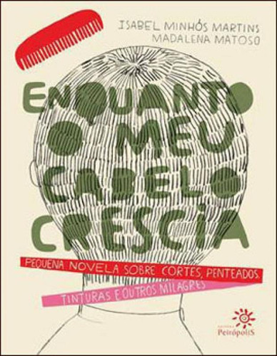 Enquanto O Meu Cabelo Crescia: Pequena Novela Sobre Cortes, Penteados, Tinturas E Outros Milagres, De Martins, Isabel Minhós. Editora Peiropolis, Capa Mole, Edição 1ª Edição - 2013 Em Português