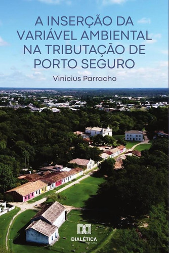 A Inserção Da Variável Ambiental Na Tributação De Porto Seguro, De Vinicius Parracho. Editorial Dialética, Tapa Blanda En Portugués, 2019