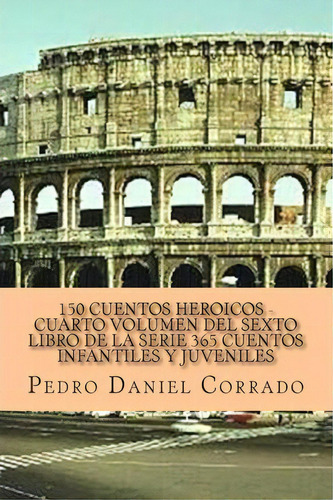 150 Cuentos Heroicos - Cuarto Volumen, De Mr Pedro Daniel Corrado. Editorial Createspace Independent Publishing Platform, Tapa Blanda En Español