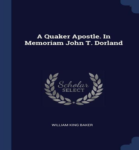 A Quaker Apostle. In Memoriam John T. Dorland, De William King Baker. Editorial Sagwan Press, Tapa Blanda En Inglés