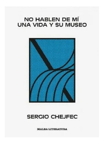 No Hablen De Mi: Una Vida Y Su Museo, De Sergio Chejfec. Editorial Malba, Edición 1 En Español