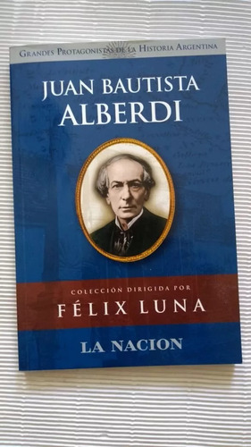 Juan Bautista Alberdi.  Col. Felix Luna.  La Nación