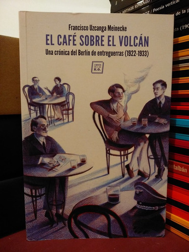 El Café Sobre El Volcán. Crónica Del Berlín De Entreguerras