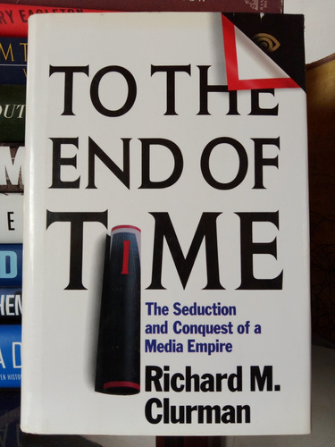 To The End Of Time: The Seduction And Conquest Of A Media Em