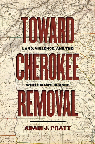 Toward Cherokee Removal: Land, Violence, And The White Man's Chance, De Pratt, Adam J.. Editorial Univ Of Georgia Pr, Tapa Dura En Inglés