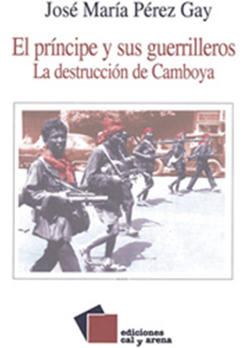 El Príncipe Y Sus Guerrilleros. La Destrucción De Camboya 