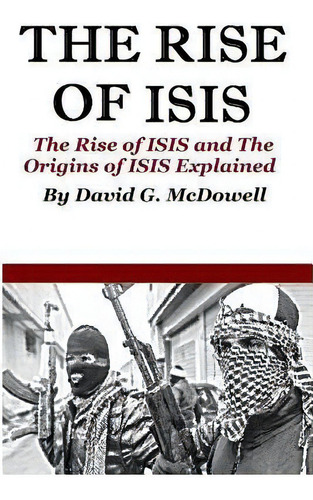 The Rise Of Isis : The Rise Of Isis And Origins Of Isis Explained, De David G Mcdowell. Editorial Createspace Independent Publishing Platform, Tapa Blanda En Inglés