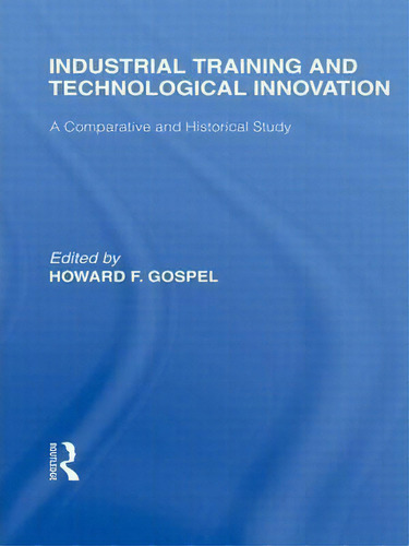 Industrial Training and Technological Innovation: A Comparative and Historical Study, de Howard F. Gospel., vol. 1. Editorial Taylor Francis Ltd, tapa dura en inglés