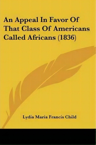 An Appeal In Favor Of That Class Of Americans Called Africans (1836), De Lydia Maria Francis Child. Editorial Kessinger Publishing Co, Tapa Blanda En Inglés