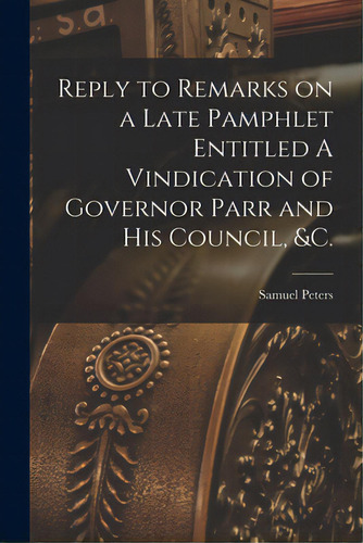 Reply To Remarks On A Late Pamphlet Entitled A Vindication Of Governor Parr And His Council, &c. ..., De Peters, Samuel 1735-1826. Editorial Legare Street Pr, Tapa Blanda En Inglés