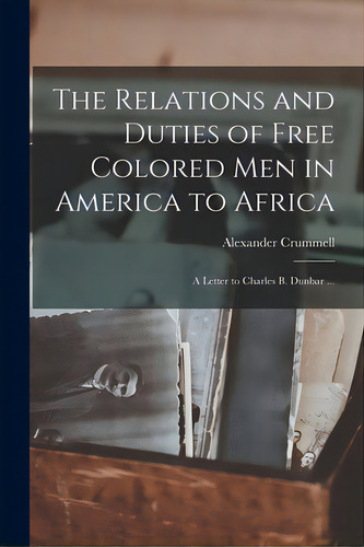 The Relations And Duties Of Free Colored Men In America To Africa: A Letter To Charles B. Dunbar ..., De Crummell, Alexander 1819-1898. Editorial Legare Street Pr, Tapa Blanda En Inglés