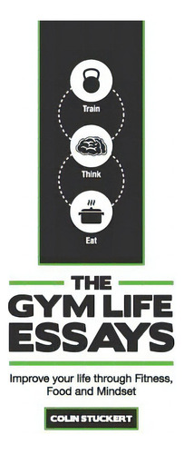 The Gym Life Essays: Improve Your Life Through Fitness, Food, And Mindset, De Stuckert, Colin R.. Editorial Createspace, Tapa Blanda En Inglés