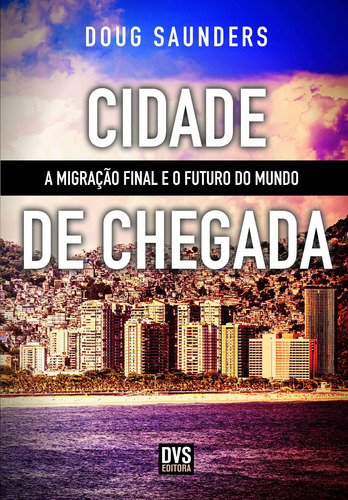 Cidade de Chegada: A migração final e o futuro do mundo, de Saunders, Doug. Dvs Editora Ltda, capa mole em português, 2013