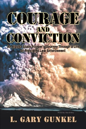 Courage And Conviction An Alaska State Troopers Journey Thro