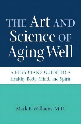 The Art And Science Of Aging Well : A Physician's Guide To A Healthy Body, Mind, And Spirit, De Mark E. Williams. Editorial The University Of North Carolina Press, Tapa Blanda En Inglés