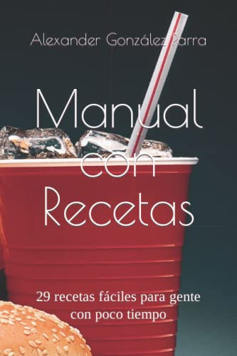 Manual Con Recetas: 29 Recetas Faciles Para Gente Con Poco T