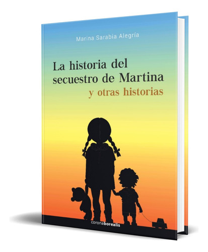 La Historia Del Secuestro De Martina Y Otras Historias, De Marina Sarabia Alegria. Editorial Corona Borealis, Tapa Blanda En Español, 2018