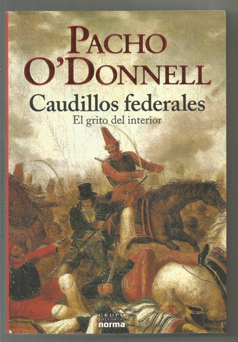 Caudillos Federales El Grito Del Interior.  Pacho O'donnell