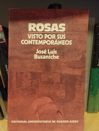 Rosas Visto Por Sus Contemporáneos - Jose Luis Busaniche