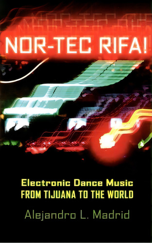 Nor-tec Rifa! : Electronic Dance Music From Tijuana To The World, De Alejandro L. Madrid. Editorial Oxford University Press Inc, Tapa Dura En Inglés